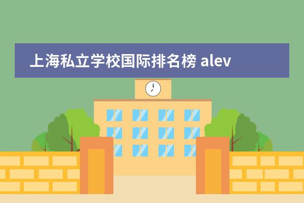 上海私立学校国际排名榜 alevel上海国际学校排名