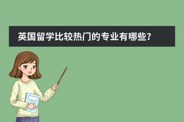 英国留学比较热门的专业有哪些？