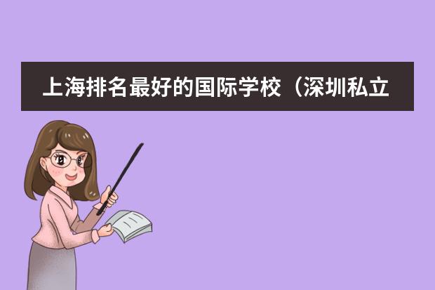 上海排名最好的国际学校（深圳私立初中学校排名及学费）