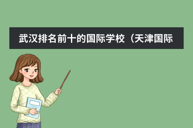 武汉排名前十的国际学校（天津国际学校排名一览表）
