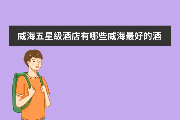 威海五星级酒店有哪些威海最好的酒店排名