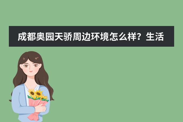 成都奥园天骄周边环境怎么样？生活便利吗？