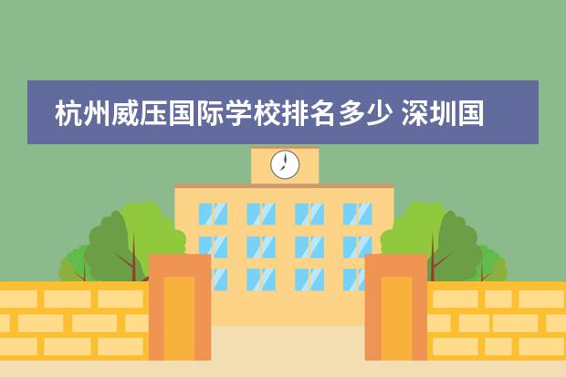 杭州威压国际学校排名多少 深圳国际学校排名一览表