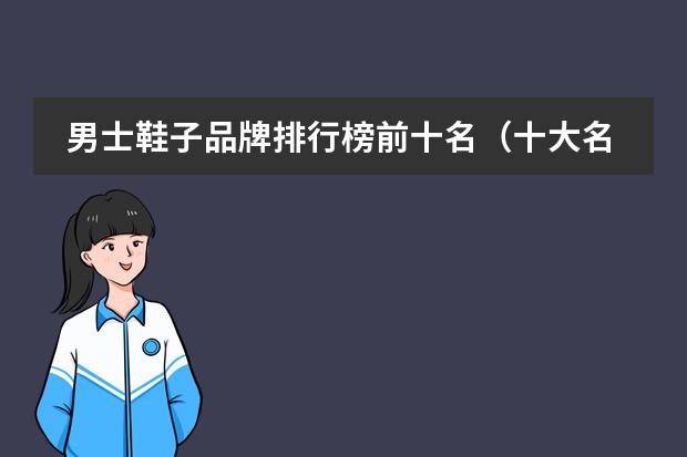 男士鞋子品牌排行榜前十名（十大名牌皮鞋排名榜）