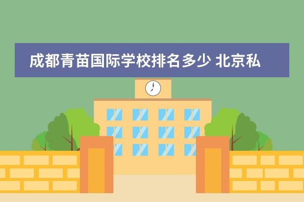 成都青苗国际学校排名多少 北京私立高中排名及收费