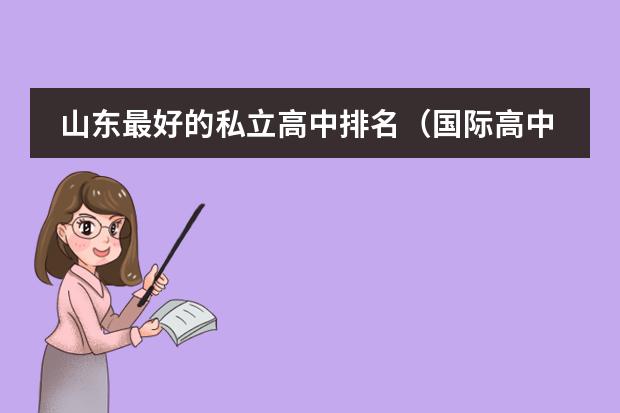 山东最好的私立高中排名（国际高中排名最新）