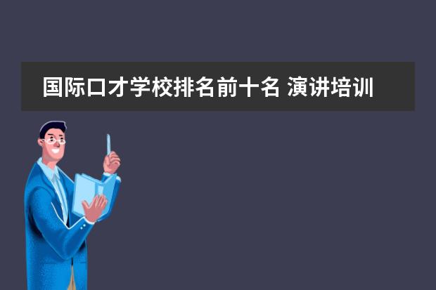 国际口才学校排名前十名 演讲培训机构排名