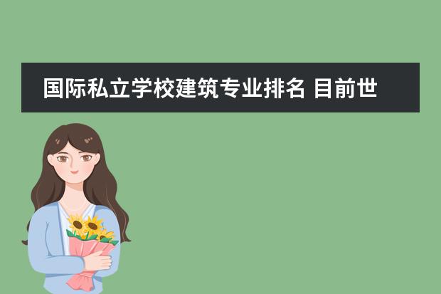 国际私立学校建筑专业排名 目前世界上排名高度前十名的建筑