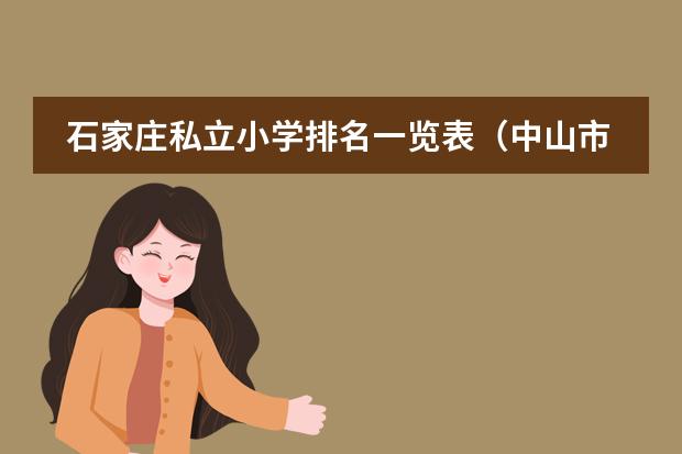 石家庄私立小学排名一览表（中山市民办学校排名表）