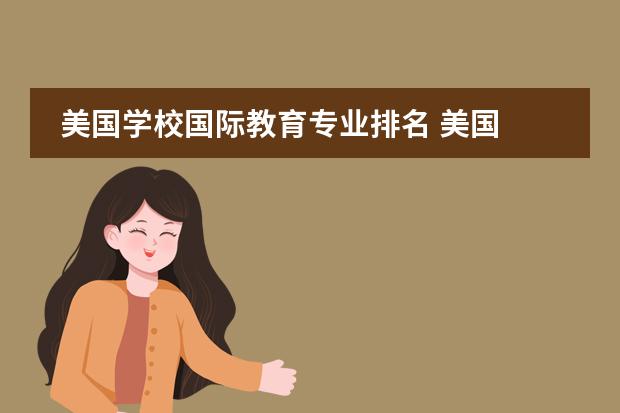 美国学校国际教育专业排名 美国 国际关系专业排名