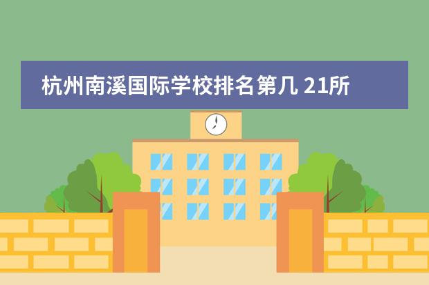 杭州南溪国际学校排名第几 21所国际学校排名
