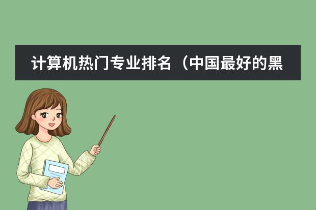 计算机热门专业排名（中国最好的黑客大学）