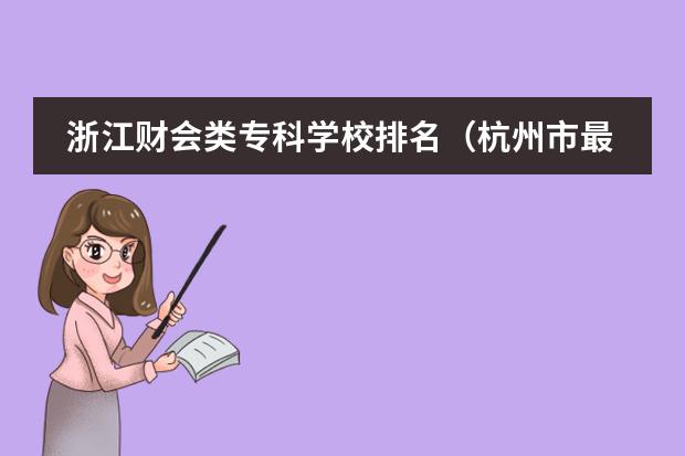 浙江财会类专科学校排名（杭州市最好的三所大学）