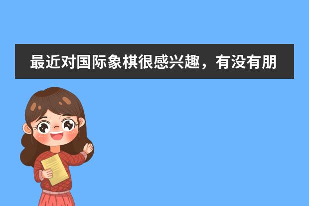 最近对国际象棋很感兴趣，有没有朋友能提供些国际象棋方面的知识啊，不胜感激（国际象棋超级大赛中国选手王玥的资料）