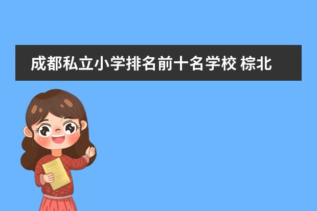 成都私立小学排名前十名学校 棕北中学在成都排名