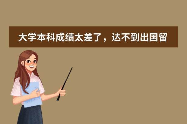 大学本科成绩太差了，达不到出国留学直接读研的要求，可不可以先读一年预科，再正式读研？（郑大西亚斯 预科班收生条件???）