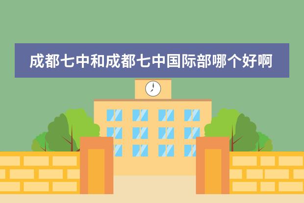 成都七中和成都七中国际部哪个好啊？