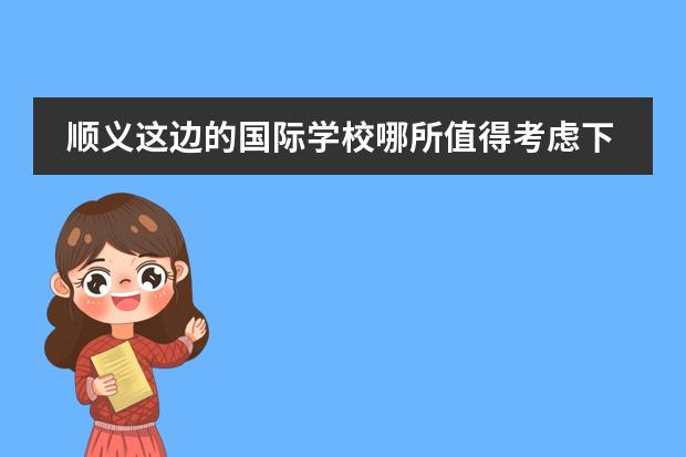 顺义这边的国际学校哪所值得考虑下？ 北京顺义国际学校