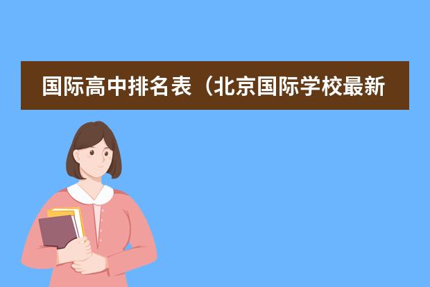 国际高中排名表（北京国际学校最新排名【最受欢迎十大国际学校】？）