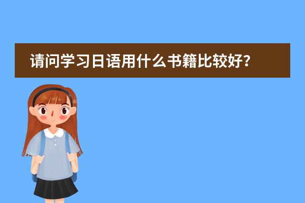 请问学习日语用什么书籍比较好？