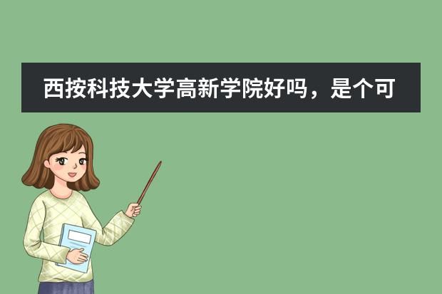 西按科技大学高新学院好吗，是个可以放心去读的好大学吗