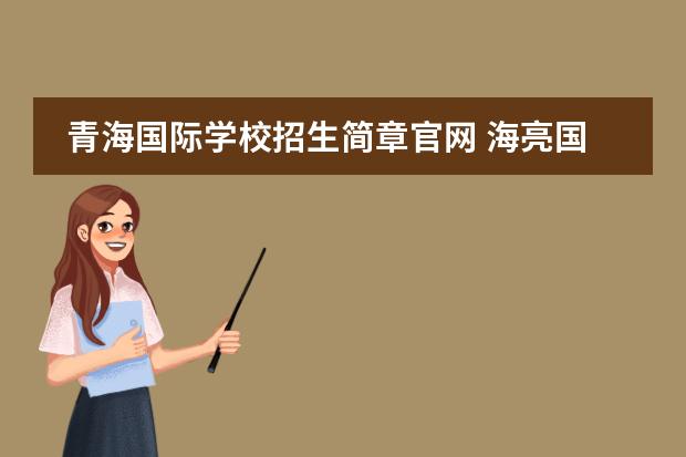 青海国际学校招生简章官网 海亮国际学校高中部招生条件