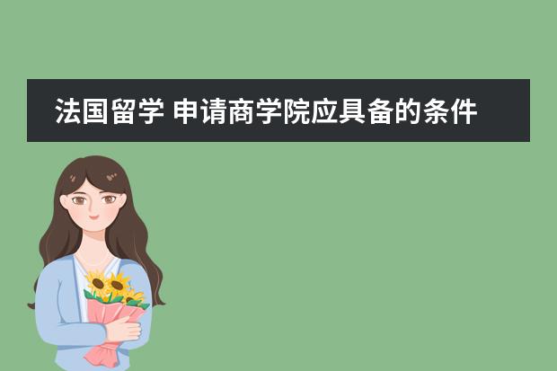 法国留学 申请商学院应具备的条件有哪些？