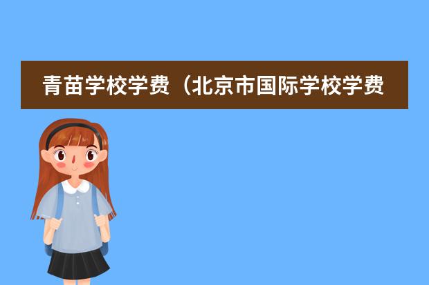 青苗学校学费(北京市国际学校学费排名的排名)