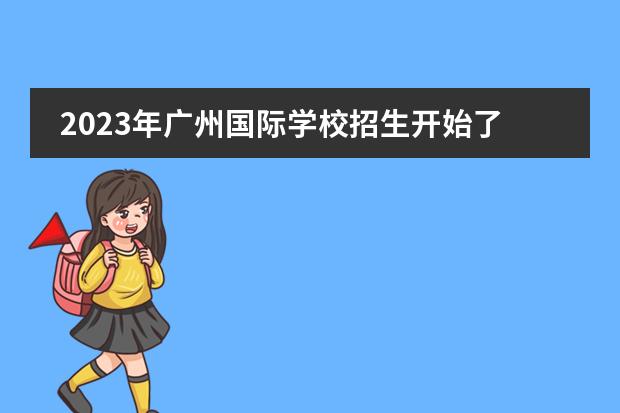 2023年广州国际学校招生开始了吗？广州加拿大国际学校