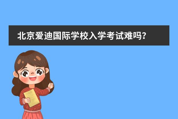 北京爱迪国际学校入学考试难吗？