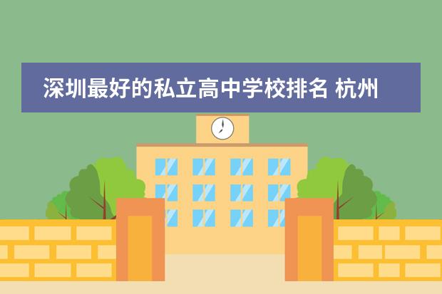 深圳最好的私立高中学校排名 杭州民办高中排名