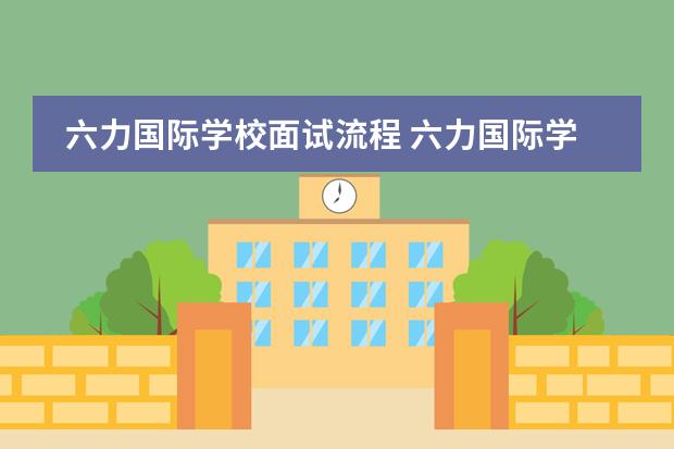 六力国际学校面试流程 六力国际学校武清学费