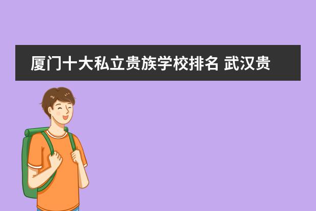 厦门十大私立贵族学校排名 武汉贵族学校排名收费