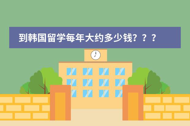 到韩国留学每年大约多少钱？？？
