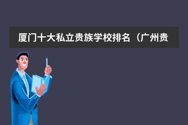 厦门十大私立贵族学校排名（广州贵族学校的排名？）