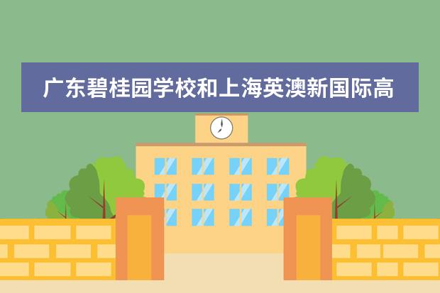 广东碧桂园学校和上海英澳新国际高中哪所强 广东国际学校排名