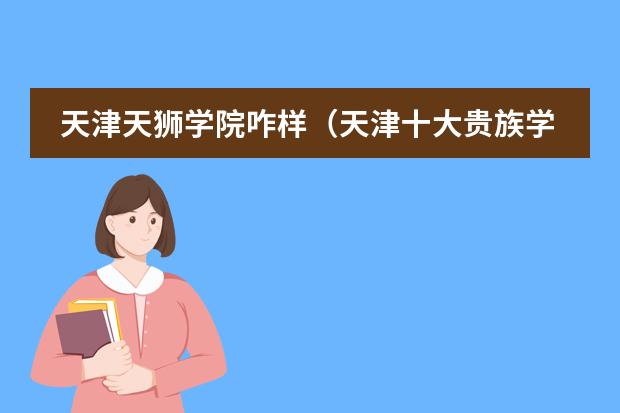 天津天狮学院咋样（天津十大贵族学校）