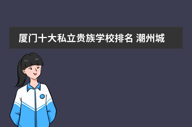 厦门十大私立贵族学校排名 潮州城南初中部学校