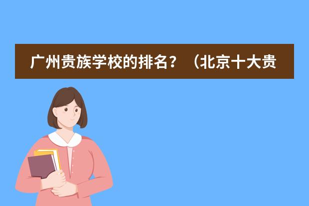 广州贵族学校的排名？（北京十大贵族学校）