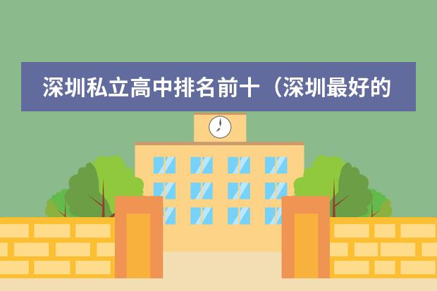 深圳私立高中排名前十(深圳最好的私立高中学校排名)