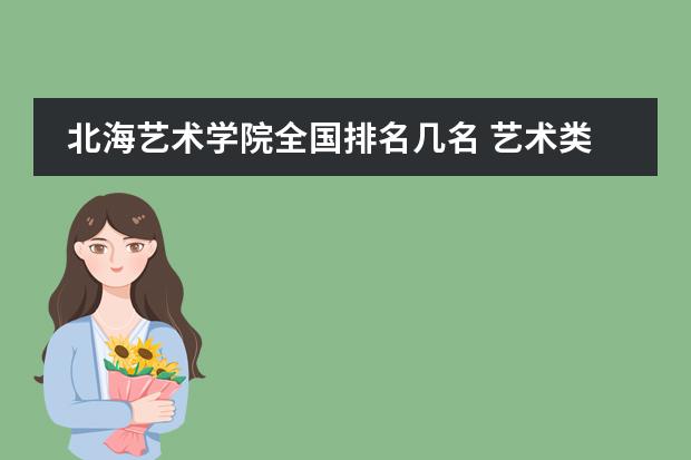 北海艺术学院全国排名几名 艺术类二本大学排名