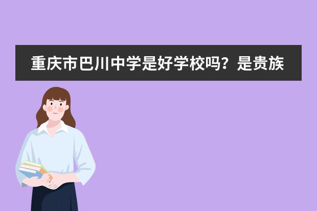 重庆市巴川中学是好学校吗？是贵族学校吗？是不是重点高中？巴川新高中中考考得好吗？