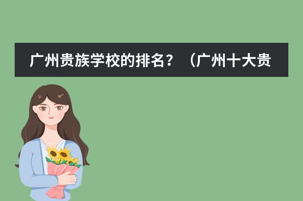 广州贵族学校的排名？（广州十大贵族幼儿园）