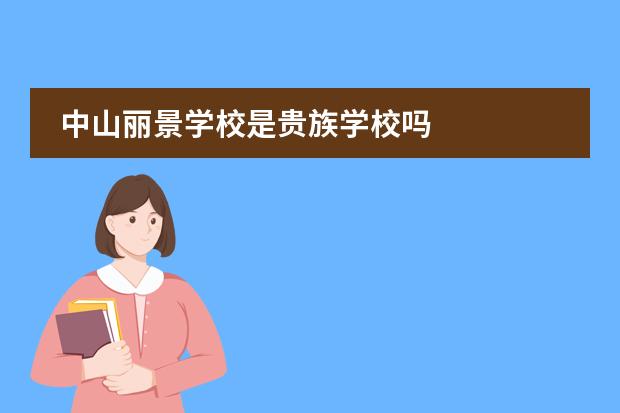 中山丽景学校是贵族学校吗