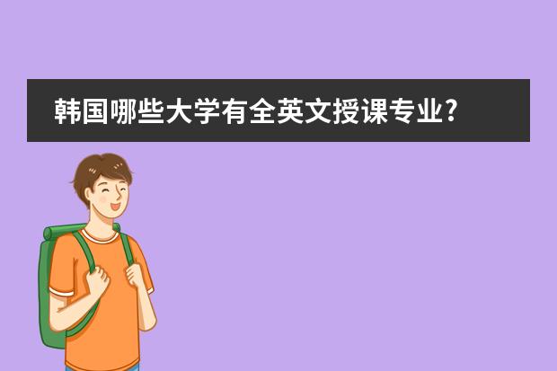 韩国哪些大学有全英文授课专业?