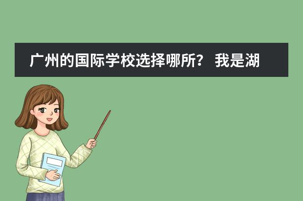 广州的国际学校选择哪所？ 我是湖南湘潭大一学生 学校没有选修韩语课程 本人很想学习第二外 求推荐好的学习外语的机构