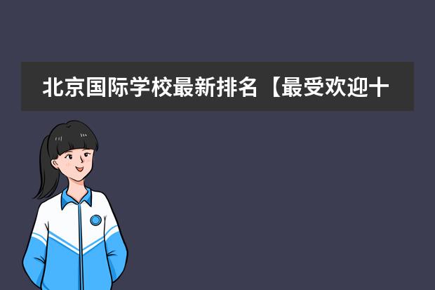 北京国际学校最新排名【最受欢迎十大国际学校】？ 中国最好的私立学校