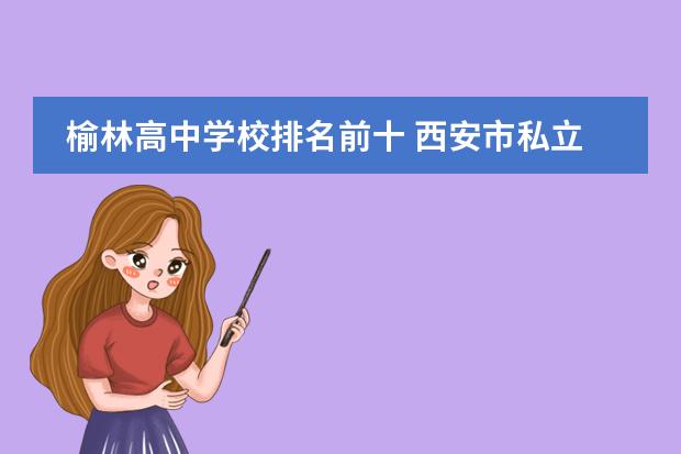 榆林高中学校排名前十 西安市私立高中学校排名