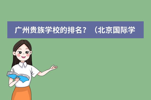 广州贵族学校的排名？（北京国际学校最新排名【最受欢迎十大国际学校】？）