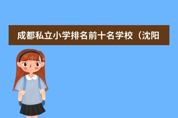 成都私立小学排名前十名学校（沈阳国际学校排名一览表）